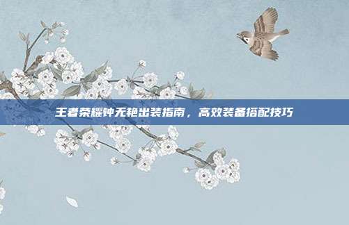 王者荣耀钟无艳出装指南,高效装备搭配技巧