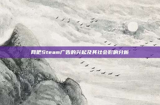 网吧Steam广告的兴起及其社会影响分析