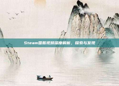 Steam国服视频深度解析,探索与发现