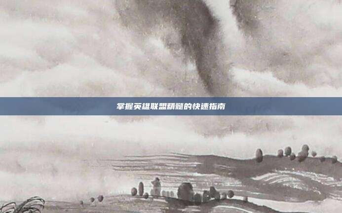 掌握英雄联盟精髓的快速指南