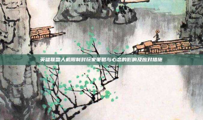 英雄联盟人机限制对玩家策略与心态的影响及应对措施