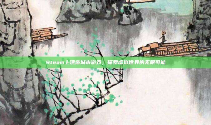 Steam上建造城市游戏,探索虚拟世界的无限可能