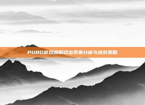 PUBG游戏频繁切出现象分析与应对策略