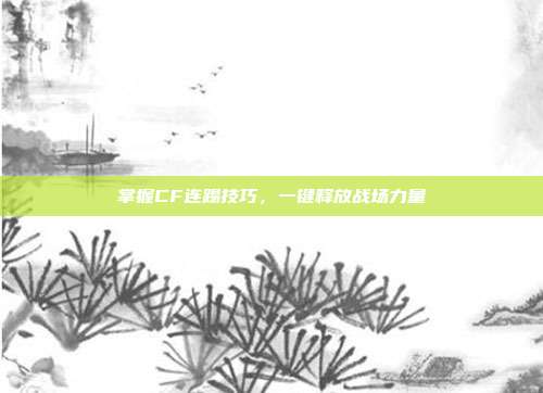 掌握CF连踢技巧,一键释放战场力量