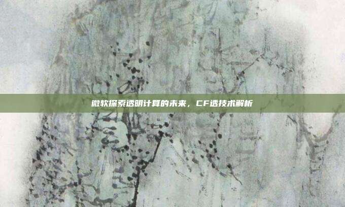 微软探索透明计算的未来,CF透技术解析