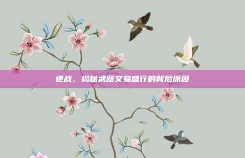 逆战,揭秘武器交易盛行的背后原因