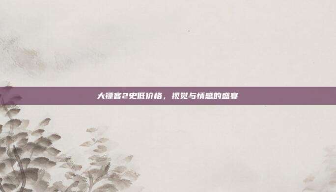 大镖客2史低价格,视觉与情感的盛宴