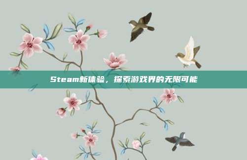 Steam新体验,探索游戏界的无限可能