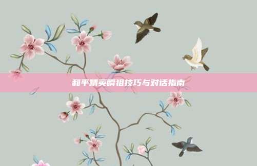 和平精英瞬狙技巧与对话指南