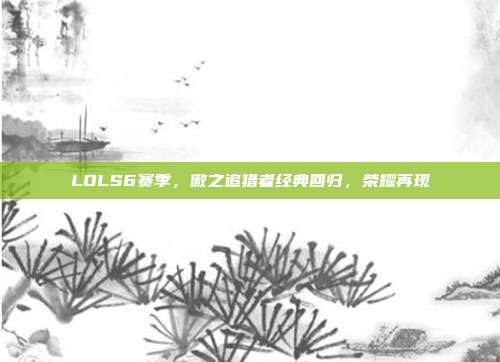 LOLS6赛季,傲之追猎者经典回归,荣耀再现