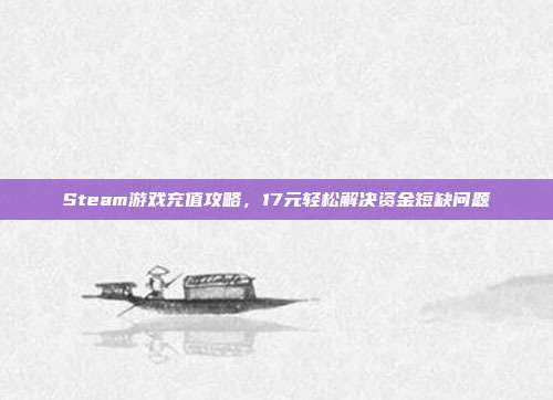 Steam游戏充值攻略,17元轻松解决资金短缺问题