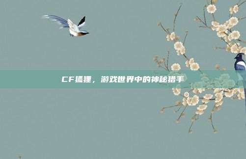 CF狐狸,游戏世界中的神秘猎手