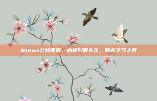Steam公益课程,点燃创意火花,照亮学习之路