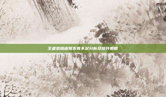 王者荣耀虞姬发育不足分析及提升策略