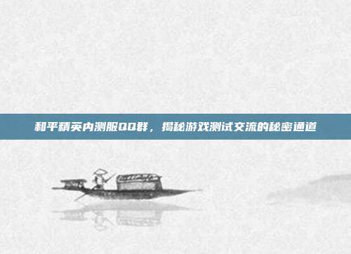和平精英内测服QQ群,揭秘游戏测试交流的秘密通道