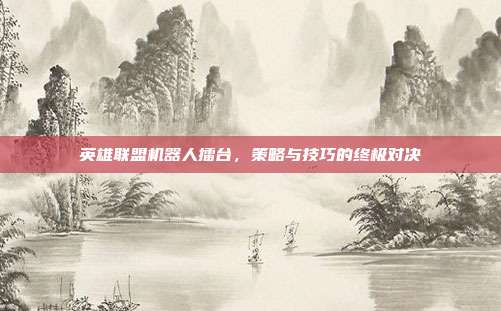 英雄联盟机器人擂台,策略与技巧的终极对决
