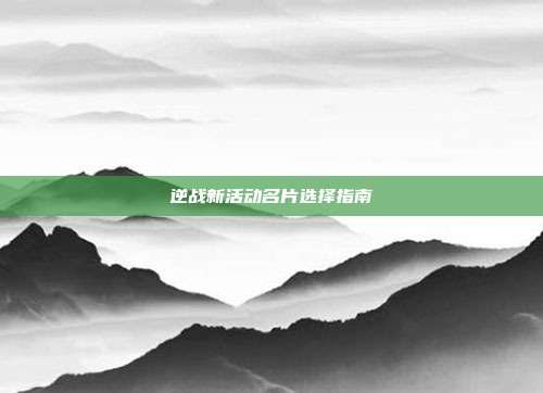 逆战新活动名片选择指南