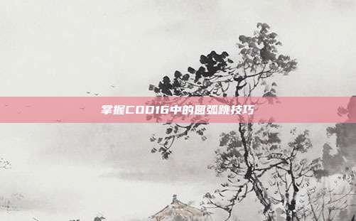 掌握COD16中的圆弧跳技巧