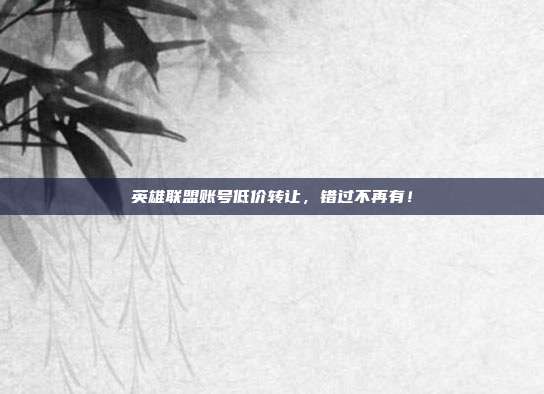 英雄联盟账号低价转让,错过不再有!