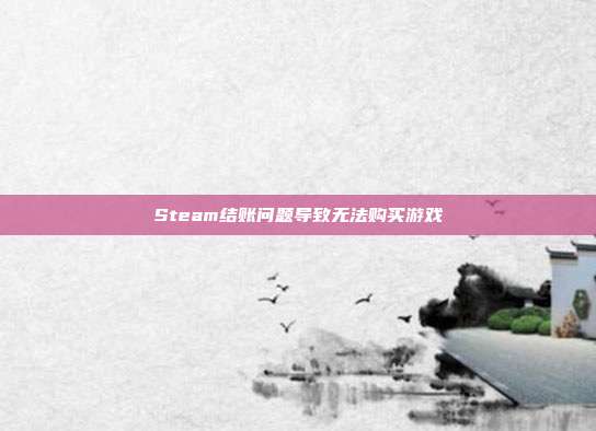 Steam结账问题导致无法购买游戏