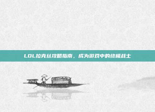 LOL拉克丝攻略指南,成为游戏中的终极战士