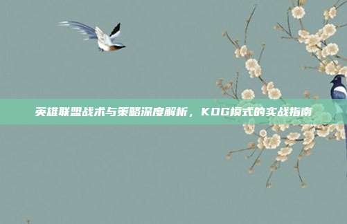 英雄联盟战术与策略深度解析,KOG模式的实战指南
