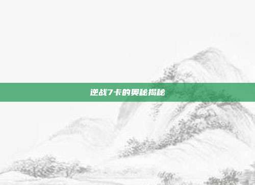 逆战7卡的奥秘揭秘