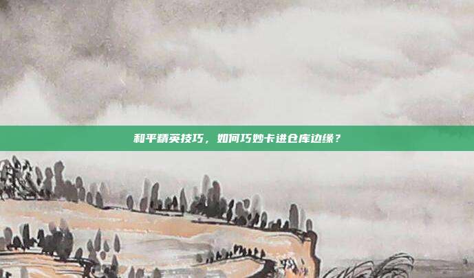 和平精英技巧,如何巧妙卡进仓库边缘?