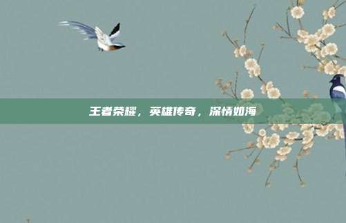 王者荣耀,英雄传奇,深情如海