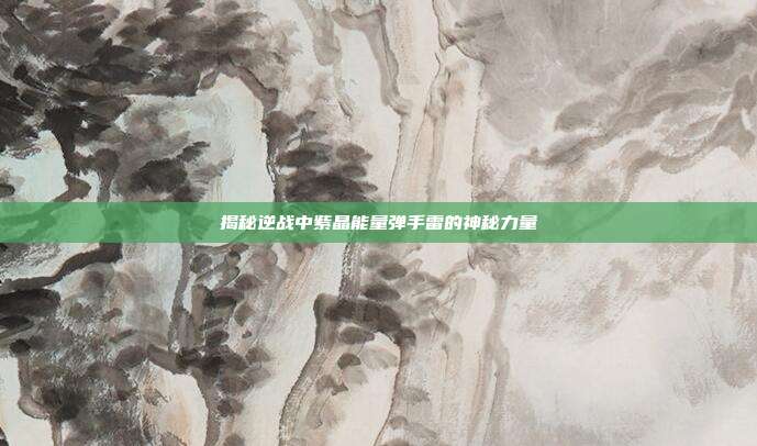 揭秘逆战中紫晶能量弹手雷的神秘力量