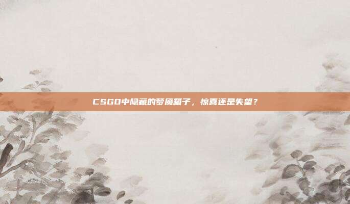 CSGO中隐藏的梦魇箱子,惊喜还是失望?