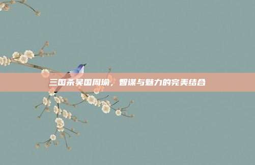 三国杀吴国周瑜,智谋与魅力的完美结合