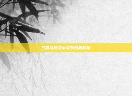三国杀新版本安装难题解析
