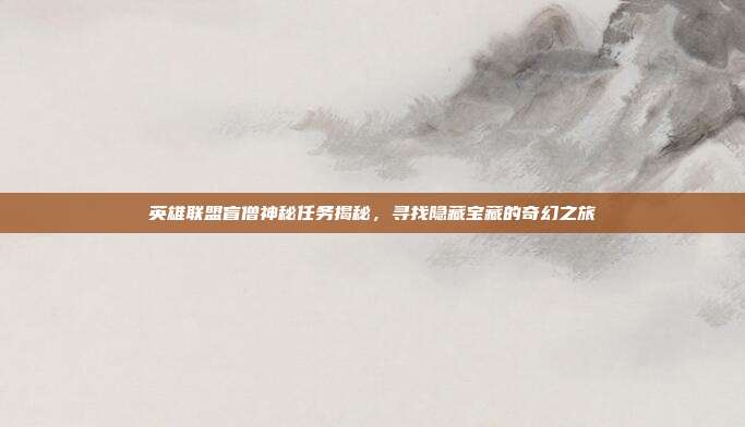 英雄联盟盲僧神秘任务揭秘,寻找隐藏宝藏的奇幻之旅