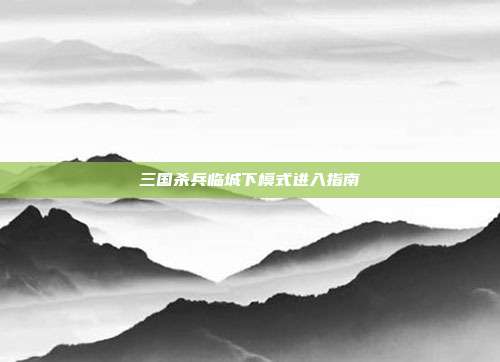三国杀兵临城下模式进入指南