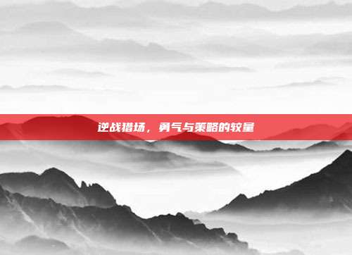 逆战猎场,勇气与策略的较量