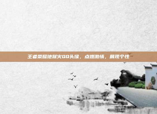 王者荣耀地狱火QQ头像,点燃激情,展现个性