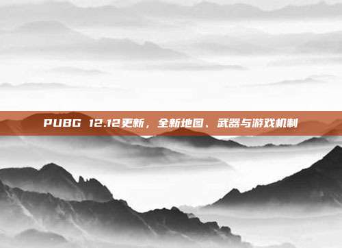PUBG 12.12更新,全新地图、武器与游戏机制