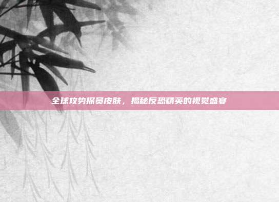 全球攻势探员皮肤,揭秘反恐精英的视觉盛宴