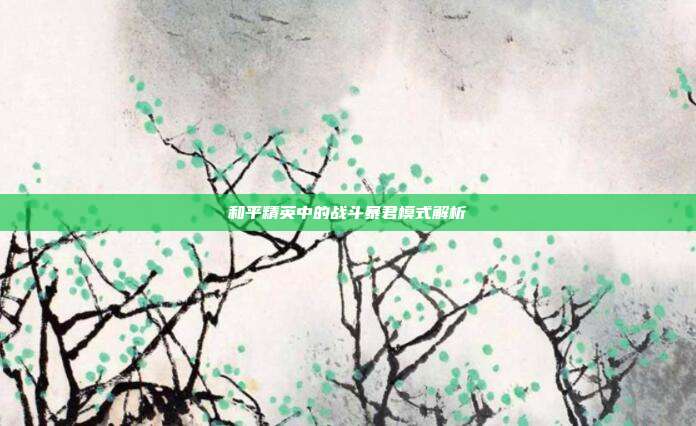 和平精英中的战斗暴君模式解析