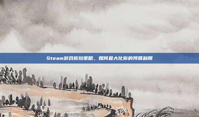 Steam游戏折扣策略,如何最大化你的预算利用