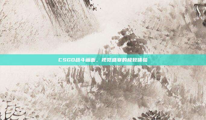 CSGO战斗画面,视觉盛宴的极致体验