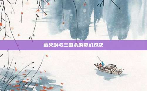 雷火剑与三国杀的奇幻对决