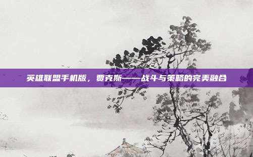英雄联盟手机版,贾克斯——战斗与策略的完美融合