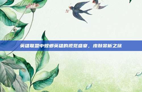 英雄联盟中螳螂英雄的视觉盛宴,皮肤赏析之旅