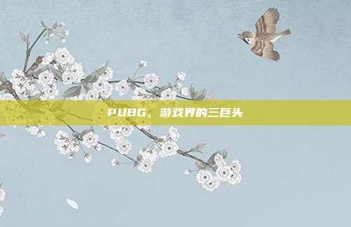 PUBG,游戏界的三巨头