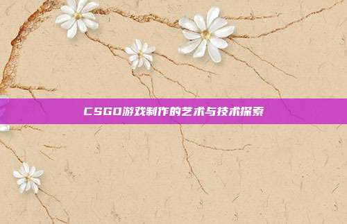 CSGO游戏制作的艺术与技术探索