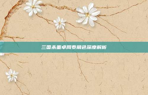 三国杀董卓周泰角色深度解析