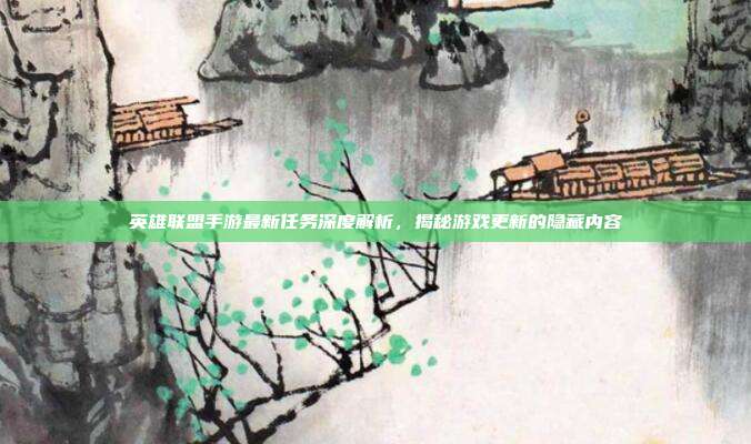 英雄联盟手游最新任务深度解析,揭秘游戏更新的隐藏内容
