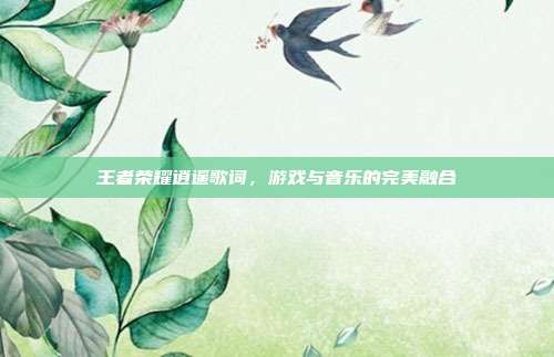 王者荣耀逍遥歌词,游戏与音乐的完美融合